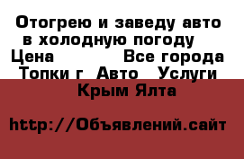 Отогрею и заведу авто в холодную погоду  › Цена ­ 1 000 - Все города, Топки г. Авто » Услуги   . Крым,Ялта